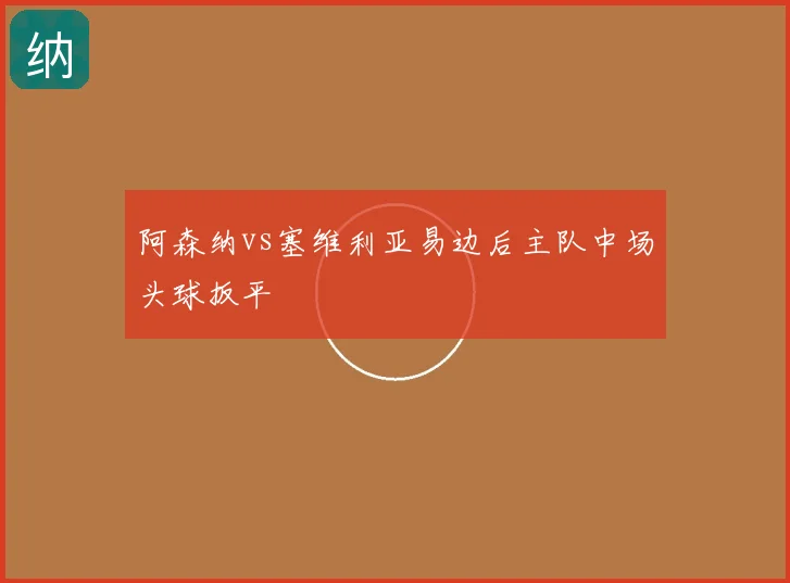 阿森纳vs塞维利亚易边后主队中场头球扳平