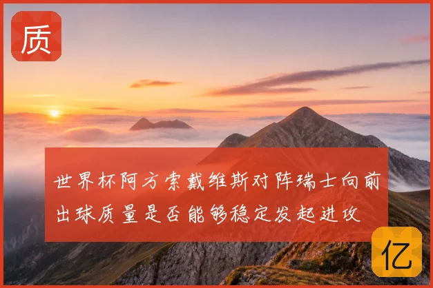 世界杯阿方索戴维斯对阵瑞士向前出球质量是否能够稳定发起进攻