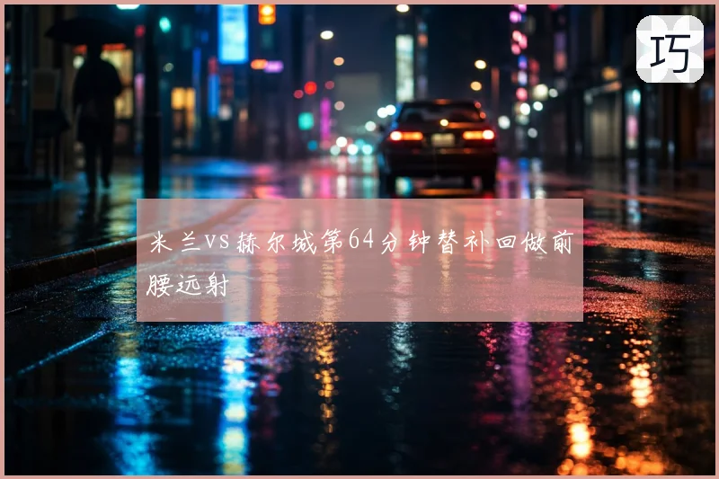 米兰vs赫尔城第64分钟替补回做前腰远射