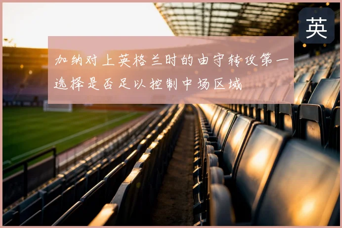 加纳对上英格兰时的由守转攻第一选择是否足以控制中场区域