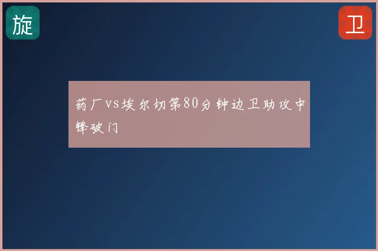 药厂vs埃尔切第80分钟边卫助攻中锋破门