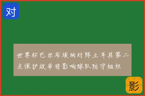 世界杯巴尔布埃纳对阵土耳其第二点保护效率将影响球队防守组织