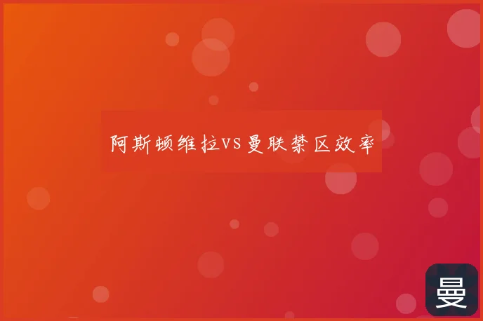 阿斯顿维拉vs曼联禁区效率