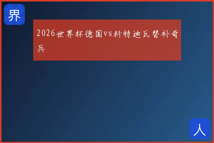 2026世界杯德国vs科特迪瓦替补奇兵