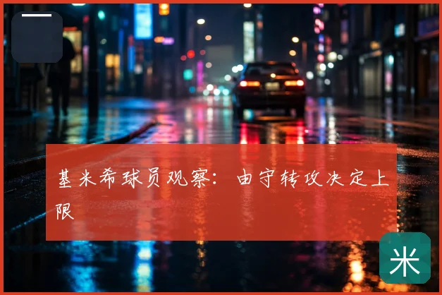 基米希球员观察:由守转攻决定上限