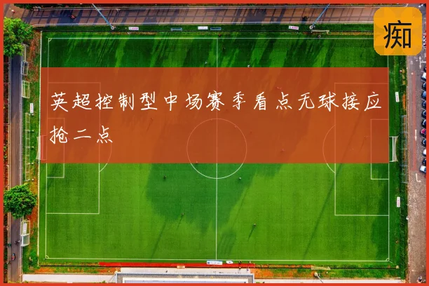 英超控制型中场赛季看点无球接应抢二点