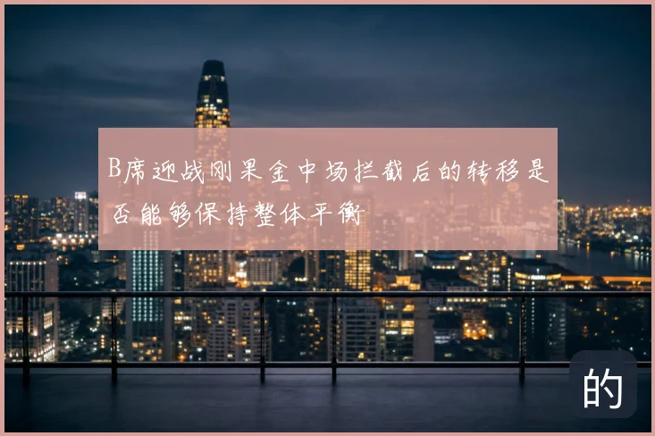 B席迎战刚果金中场拦截后的转移是否能够保持整体平衡
