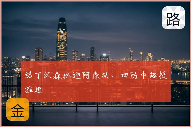 诺丁汉森林迎阿森纳,回防中路提推进