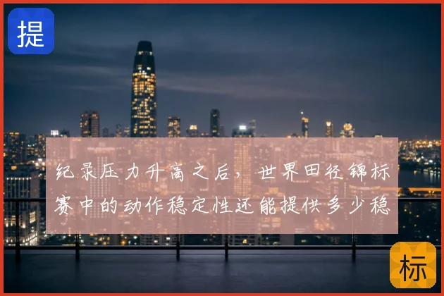纪录压力升高之后，世界田径锦标赛中的动作稳定性还能提供多少稳定性